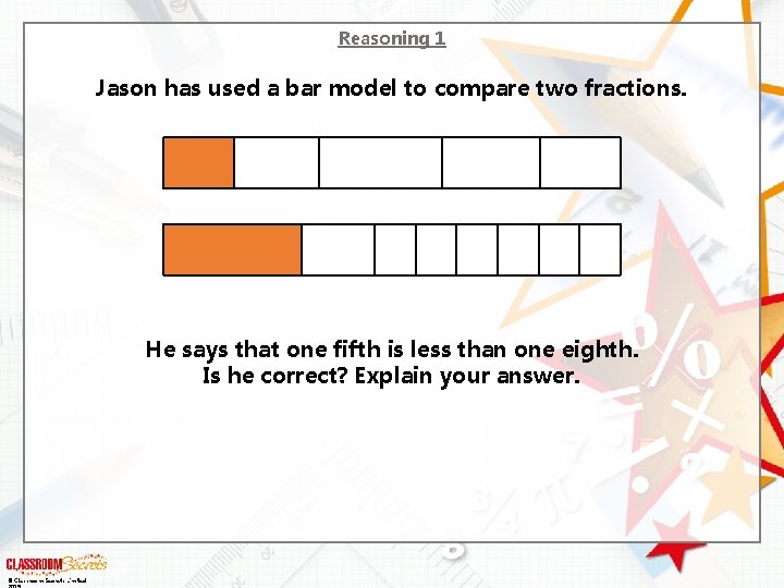 Reasoning 1 Jason has used a bar model to compare two fractions. He says