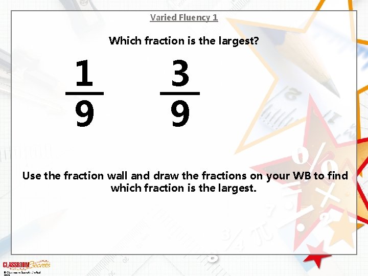 Varied Fluency 1 Which fraction is the largest? 1 9 3 9 Use the