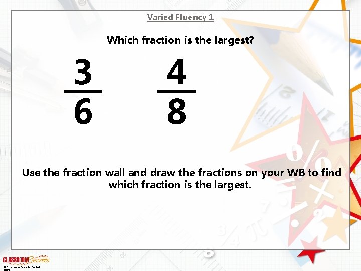 Varied Fluency 1 Which fraction is the largest? 3 6 4 8 Use the