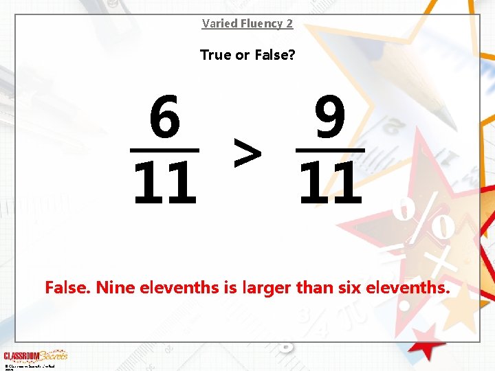 Varied Fluency 2 True or False? 6 9 > 11 11 False. Nine elevenths