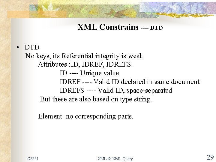 XML Constrains ---- DTD • DTD No keys, its Referential integrity is weak Attributes