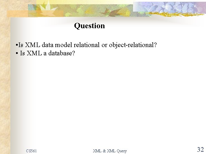 Question • Is XML data model relational or object-relational? • Is XML a database?