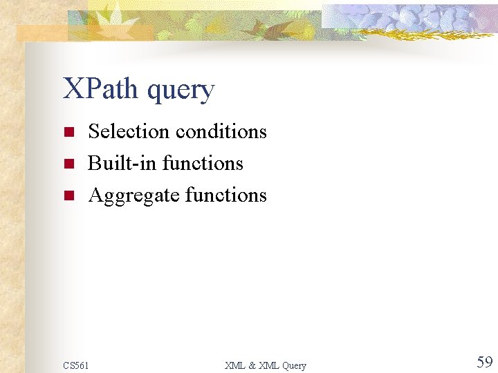 XPath query n n n Selection conditions Built-in functions Aggregate functions CS 561 XML