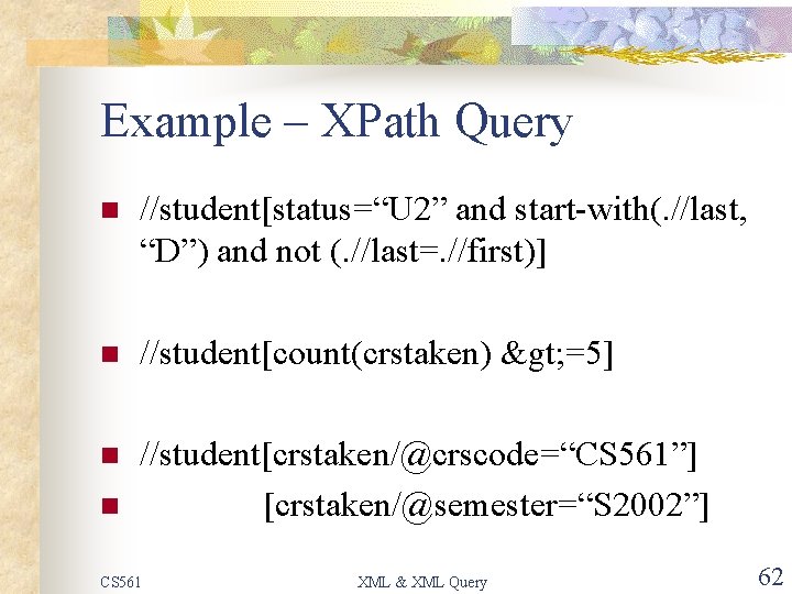 Example – XPath Query n //student[status=“U 2” and start-with(. //last, “D”) and not (.