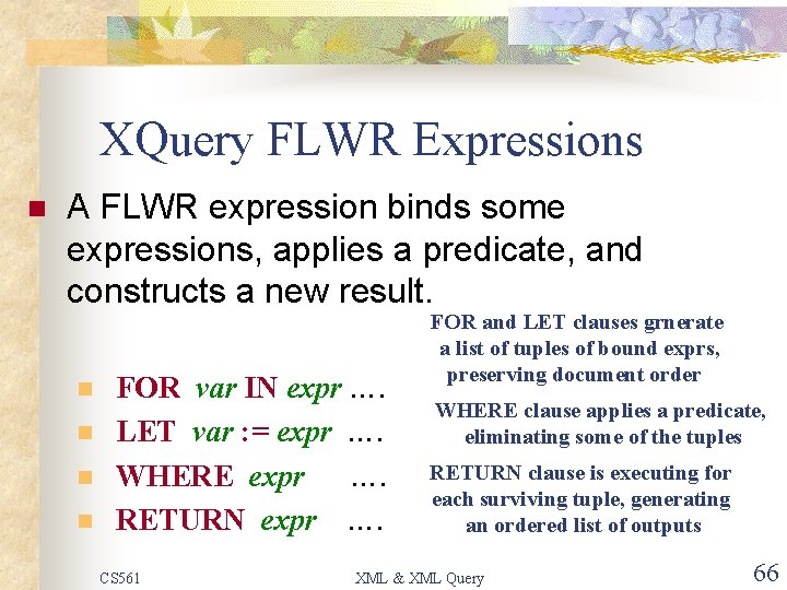 XQuery FLWR Expressions n A FLWR expression binds some expressions, applies a predicate, and