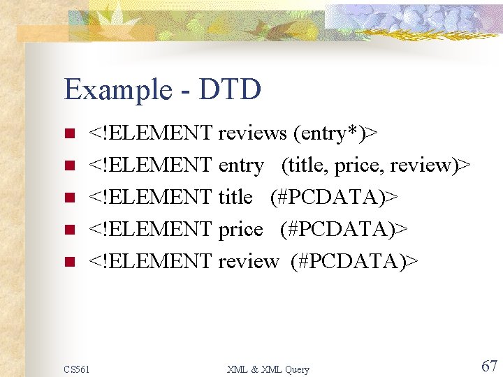 Example - DTD n n n <!ELEMENT reviews (entry*)> <!ELEMENT entry (title, price, review)>