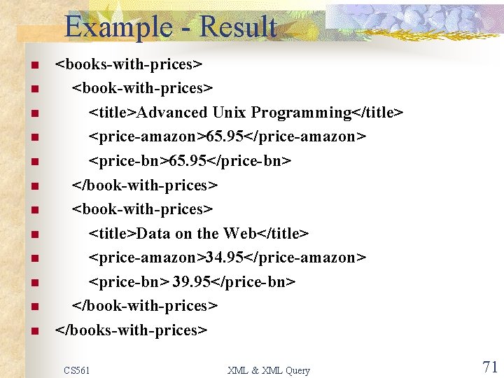 Example - Result n n n <books-with-prices> <book-with-prices> <title>Advanced Unix Programming</title> <price-amazon>65. 95</price-amazon> <price-bn>65.