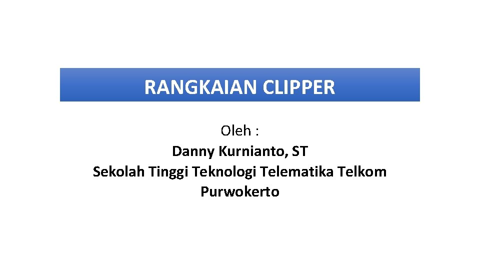 RANGKAIAN CLIPPER Oleh : Danny Kurnianto, ST Sekolah Tinggi Teknologi Telematika Telkom Purwokerto 