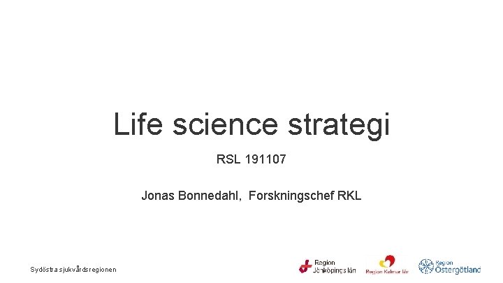  Life science strategi RSL 191107 Jonas Bonnedahl, Forskningschef RKL Sydöstra sjukvårdsregionen 