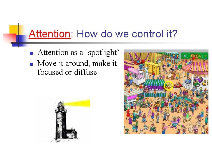 Attention: How do we control it? n n Attention as a ‘spotlight’ Move it