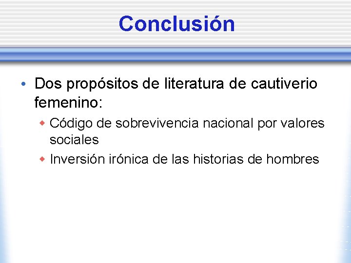 Conclusión • Dos propósitos de literatura de cautiverio femenino: w Código de sobrevivencia nacional