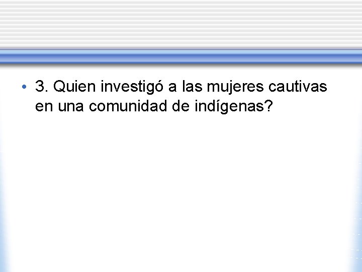  • 3. Quien investigó a las mujeres cautivas en una comunidad de indígenas?