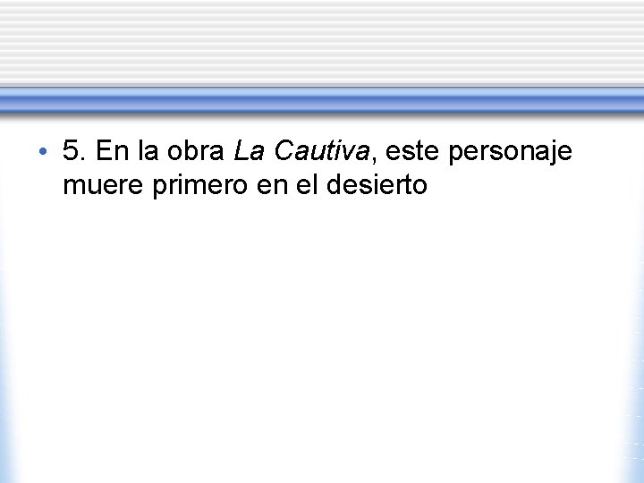  • 5. En la obra La Cautiva, este personaje muere primero en el