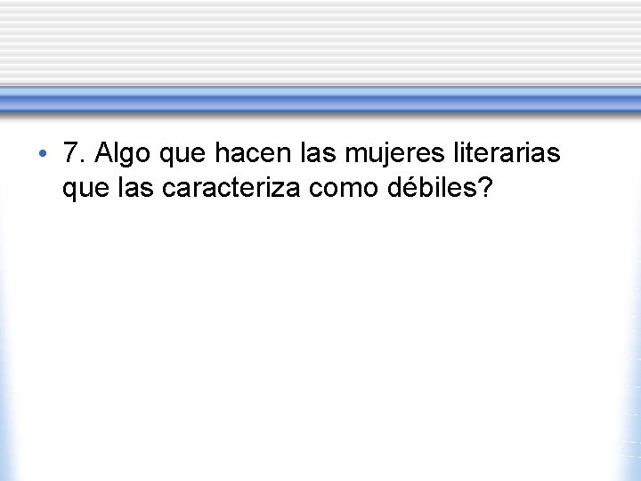 • 7. Algo que hacen las mujeres literarias que las caracteriza como débiles? • 7. Algo que hacen las mujeres literarias que las caracteriza como débiles?