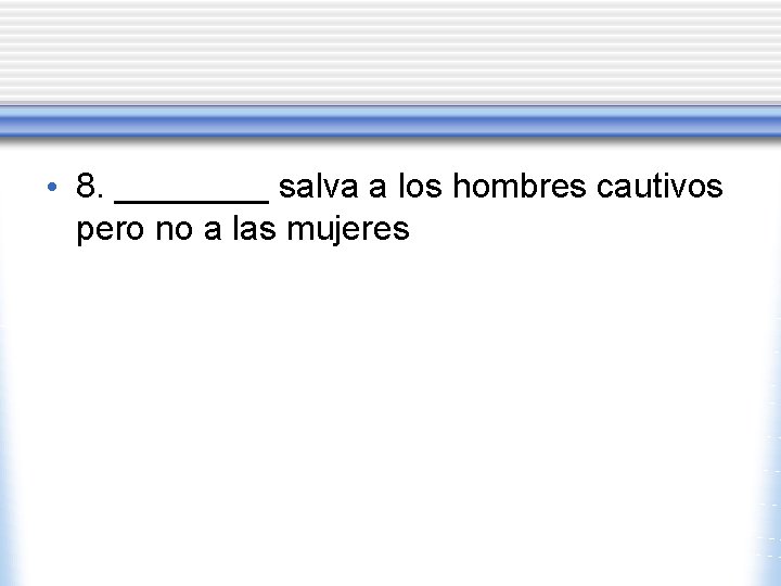 • 8. ____ salva a los hombres cautivos pero no a las mujeres • 8. ____ salva a los hombres cautivos pero no a las mujeres