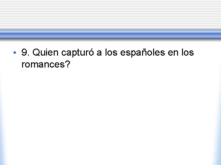 • 9. Quien capturó a los españoles en los romances? • 9. Quien capturó a los españoles en los romances?