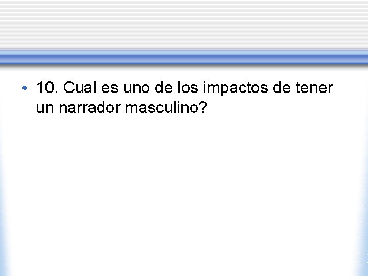  • 10. Cual es uno de los impactos de tener un narrador masculino?