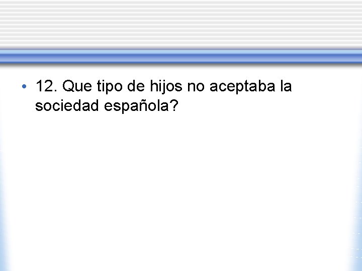  • 12. Que tipo de hijos no aceptaba la sociedad española? 