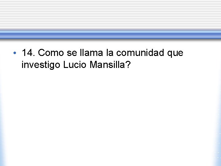  • 14. Como se llama la comunidad que investigo Lucio Mansilla? 