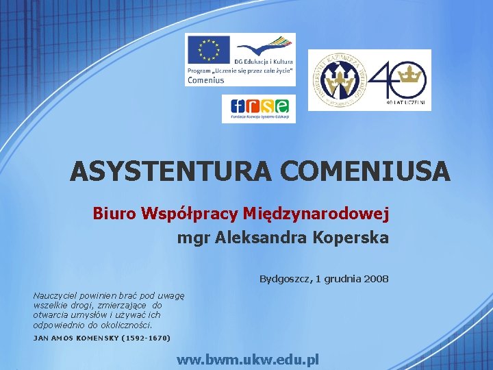 ASYSTENTURA COMENIUSA Biuro Współpracy Międzynarodowej mgr Aleksandra Koperska Bydgoszcz, 1 grudnia 2008 Nauczyciel powinien