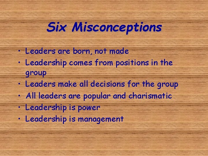 Six Misconceptions • Leaders are born, not made • Leadership comes from positions in
