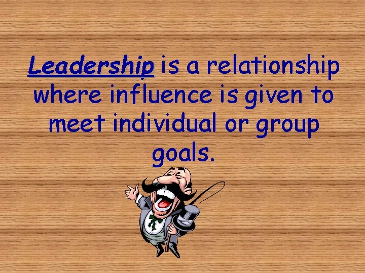 Leadership is a relationship where influence is given to meet individual or group goals.