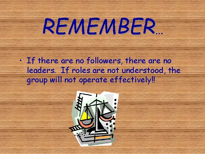 REMEMBER… • If there are no followers, there are no leaders. If roles are
