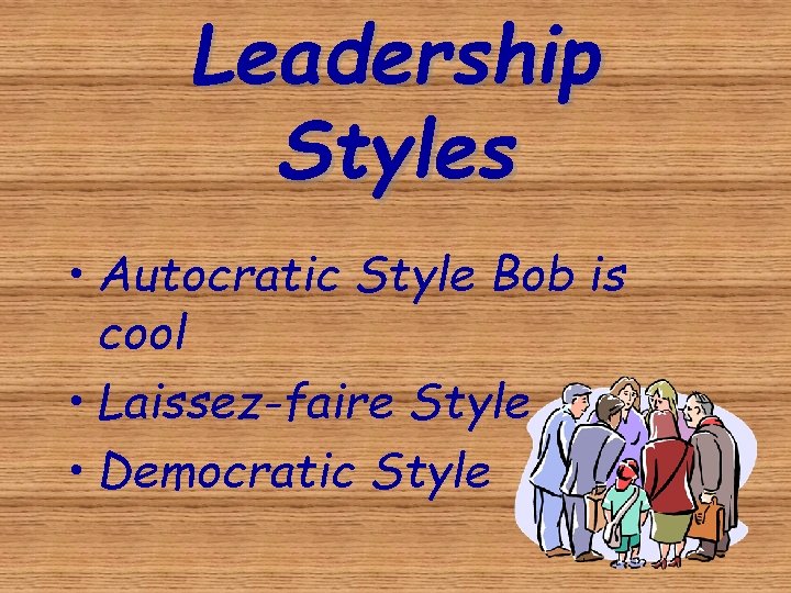 Leadership Styles • Autocratic Style Bob is cool • Laissez-faire Style • Democratic Style
