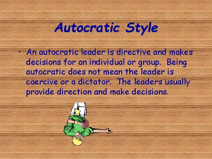 Autocratic Style • An autocratic leader is directive and makes decisions for an individual