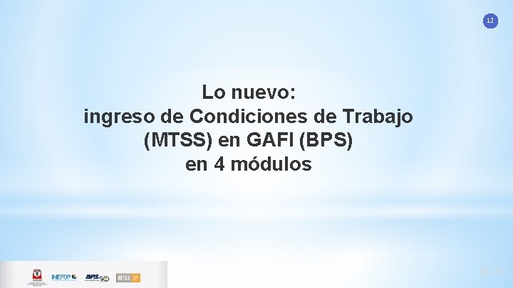 12 Lo nuevo: ingreso de Condiciones de Trabajo (MTSS) en GAFI (BPS) en 4 12 Lo nuevo: ingreso de Condiciones de Trabajo (MTSS) en GAFI (BPS) en 4