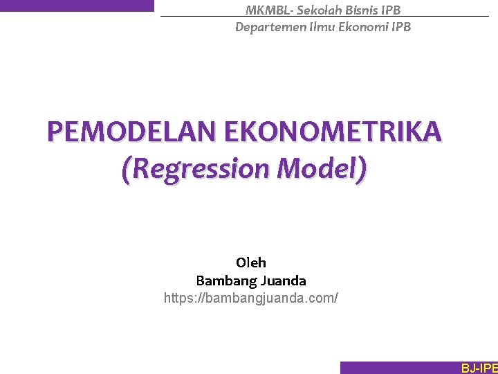 MKMBL- Sekolah Bisnis IPB Departemen Ilmu Ekonomi IPB PEMODELAN EKONOMETRIKA (Regression Model) Oleh Bambang