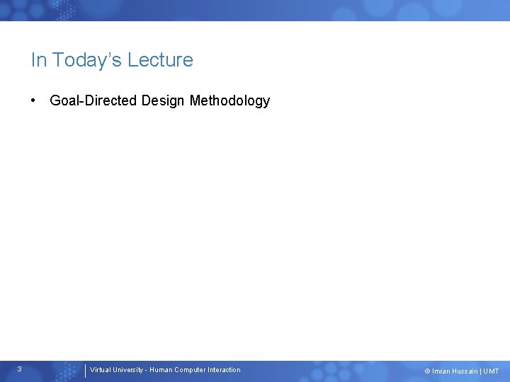 In Today’s Lecture • Goal-Directed Design Methodology 3 Virtual University - Human Computer Interaction