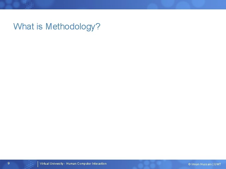 What is Methodology? 9 Virtual University - Human Computer Interaction © Imran Hussain |