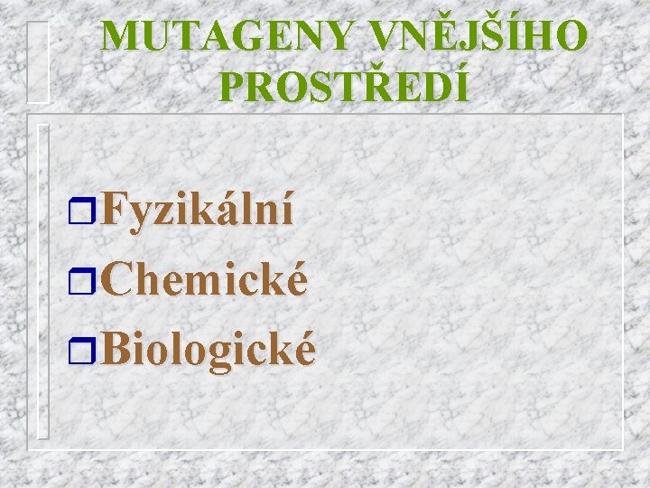 MUTAGENY VNĚJŠÍHO PROSTŘEDÍ r. Fyzikální r. Chemické r. Biologické 