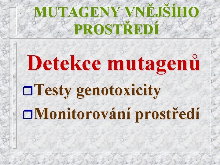 MUTAGENY VNĚJŠÍHO PROSTŘEDÍ Detekce mutagenů r. Testy genotoxicity r. Monitorování prostředí 