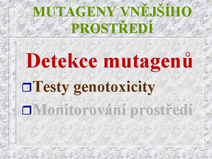 MUTAGENY VNĚJŠÍHO PROSTŘEDÍ Detekce mutagenů r. Testy genotoxicity r. Monitorování prostředí 