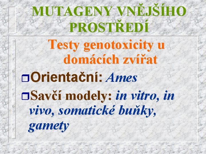 MUTAGENY VNĚJŠÍHO PROSTŘEDÍ Testy genotoxicity u domácích zvířat r. Orientační: Ames r. Savčí modely: