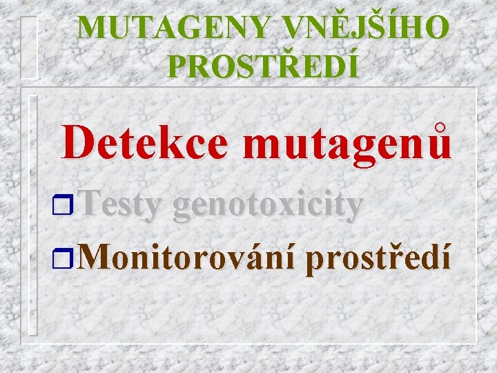 MUTAGENY VNĚJŠÍHO PROSTŘEDÍ Detekce mutagenů r. Testy genotoxicity r. Monitorování prostředí 