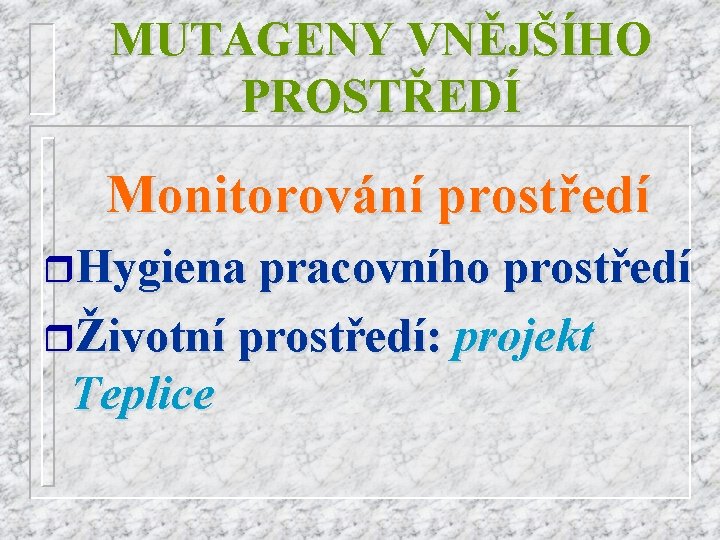 MUTAGENY VNĚJŠÍHO PROSTŘEDÍ Monitorování prostředí r. Hygiena pracovního prostředí rŽivotní prostředí: projekt Teplice 