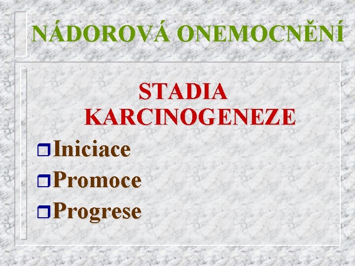 NÁDOROVÁ ONEMOCNĚNÍ STADIA KARCINOGENEZE r. Iniciace r. Promoce r. Progrese 