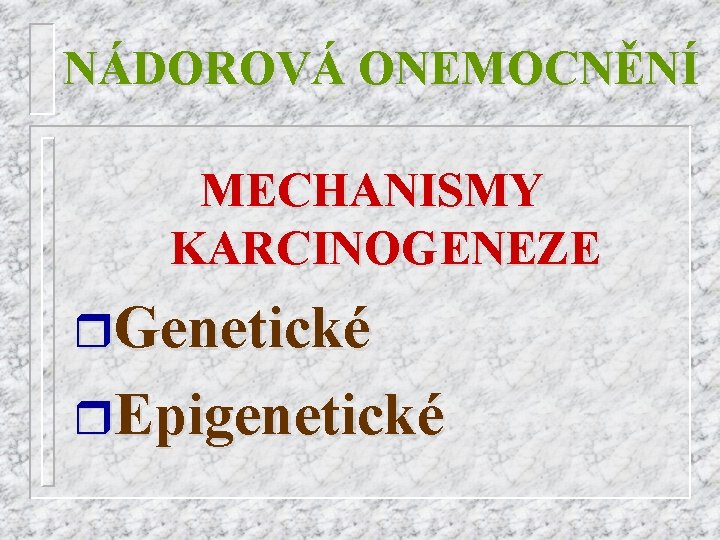 NÁDOROVÁ ONEMOCNĚNÍ MECHANISMY KARCINOGENEZE r. Genetické r. Epigenetické 
