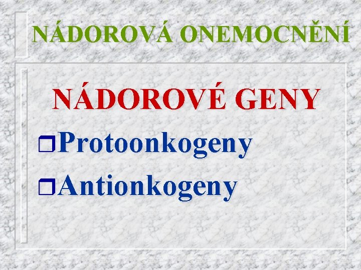 NÁDOROVÁ ONEMOCNĚNÍ NÁDOROVÉ GENY r. Protoonkogeny r. Antionkogeny 