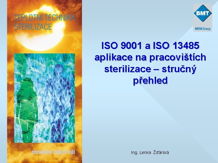 ISO 9001 a ISO 13485 aplikace na pracovištích sterilizace – stručný přehled Ing. Lenka