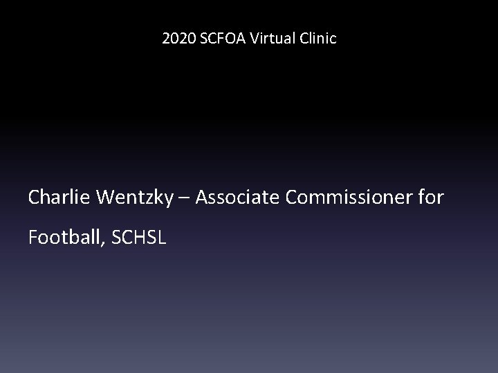 2020 SCFOA Virtual Clinic Charlie Wentzky – Associate Commissioner for Football, SCHSL 