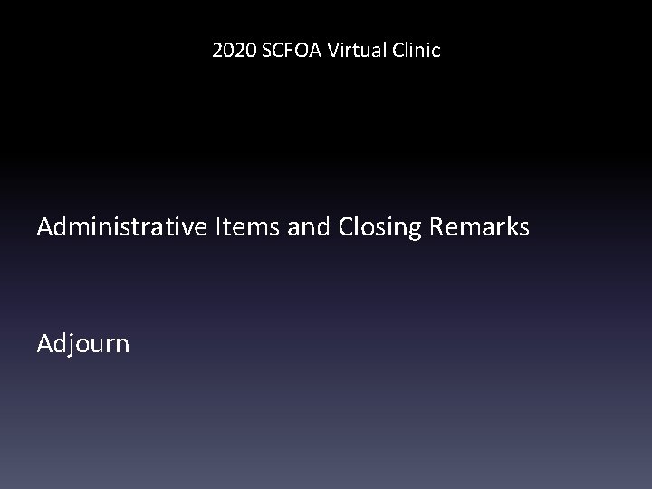2020 SCFOA Virtual Clinic Administrative Items and Closing Remarks Adjourn 