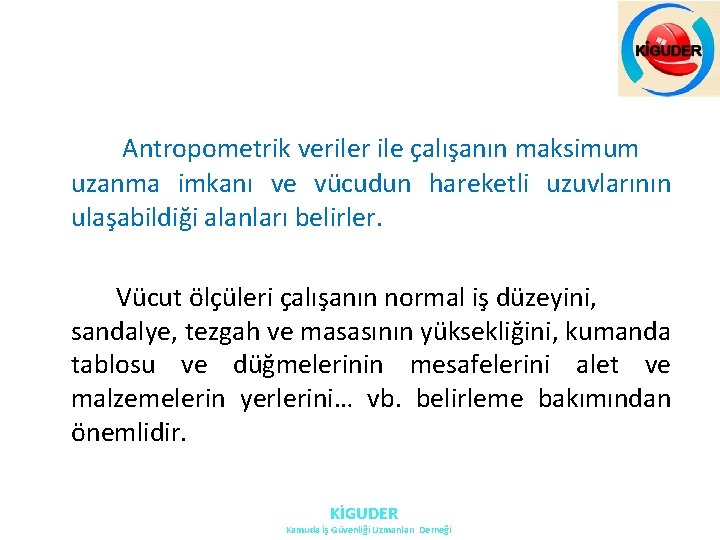 Antropometrik veriler ile çalışanın maksimum uzanma imkanı ve vücudun hareketli uzuvlarının ulaşabildiği alanları belirler. Antropometrik veriler ile çalışanın maksimum uzanma imkanı ve vücudun hareketli uzuvlarının ulaşabildiği alanları belirler.