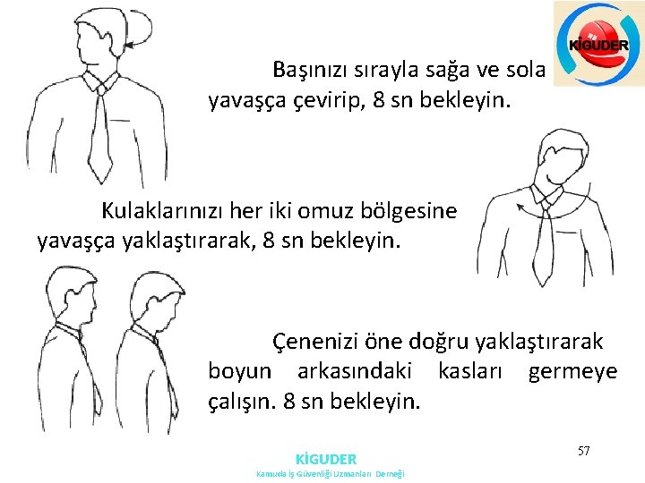 Başınızı sırayla sağa ve sola doğru yavaşça çevirip, 8 sn bekleyin. Kulaklarınızı her iki Başınızı sırayla sağa ve sola doğru yavaşça çevirip, 8 sn bekleyin. Kulaklarınızı her iki