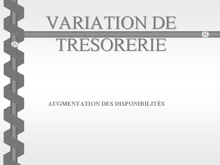 VARIATION DE TRÉSORERIE AUGMENTATION DES DISPONIBILITÉS 