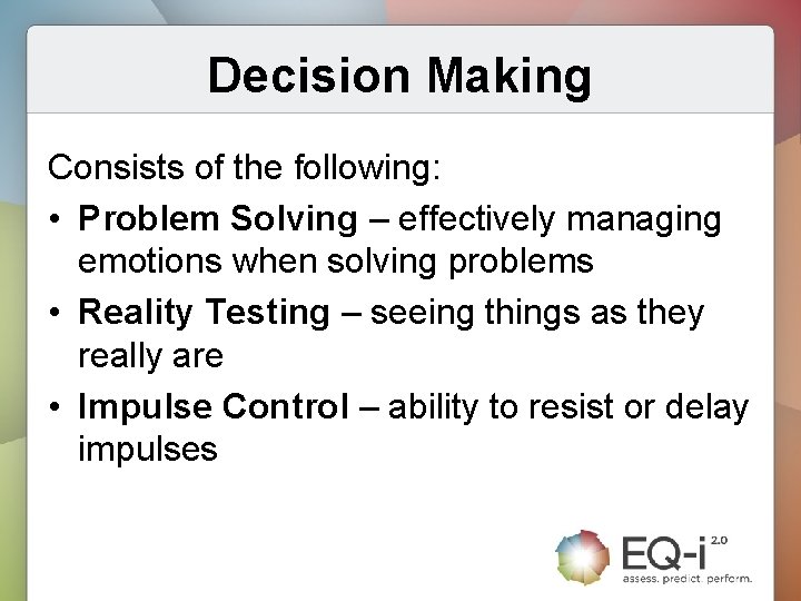 Decision Making Consists of the following: • Problem Solving – effectively managing emotions when