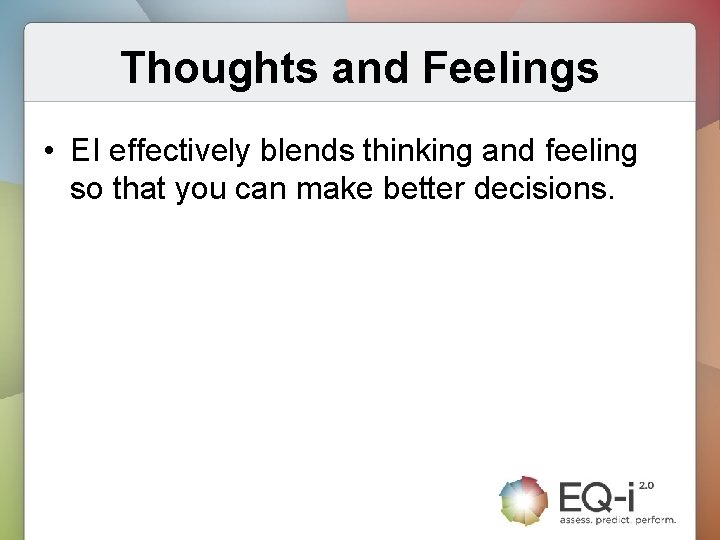 Thoughts and Feelings • EI effectively blends thinking and feeling so that you can